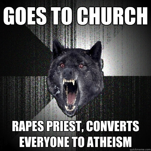 Goes to church Rapes priest, converts everyone to atheism  Insanity Wolf