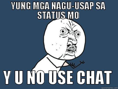 YUNG MGA NAGU-USAP SA STATUS MO   Y U NO USE CHAT  Y U No