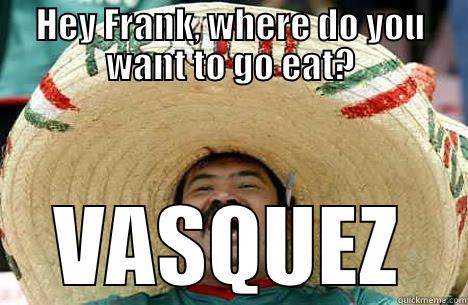 HEY FRANK, WHERE DO YOU WANT TO GO EAT? VASQUEZ Misc