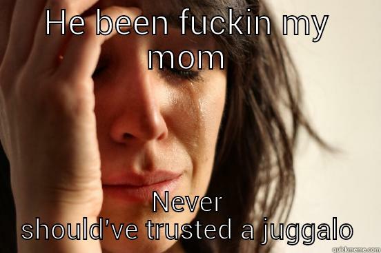 HE BEEN FUCKIN MY MOM NEVER SHOULD'VE TRUSTED A JUGGALO First World Problems