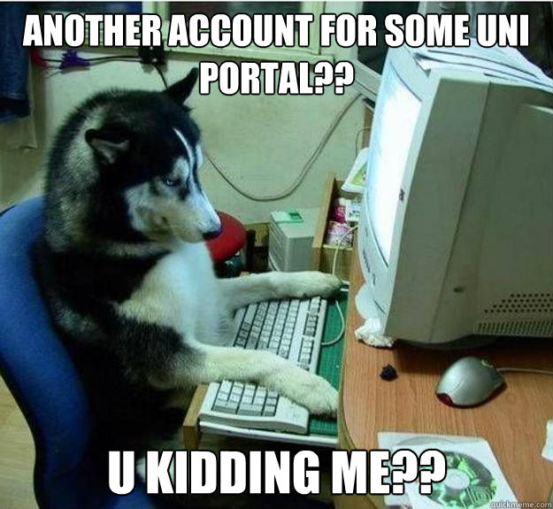 ANOTHER ACCOUNT FOR SOME UNI PORTAL?? U KIDDING ME?? - ANOTHER ACCOUNT FOR SOME UNI PORTAL?? U KIDDING ME??  Disapproving Dog