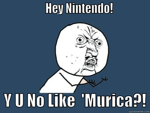                   HEY NINTENDO!                Y U NO LIKE  'MURICA?! Y U No