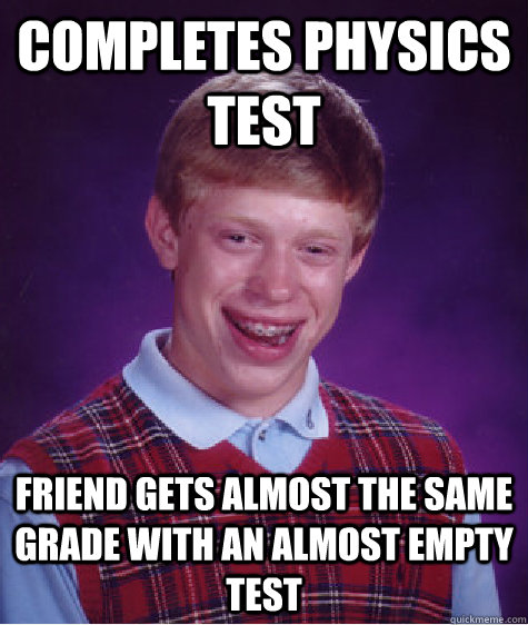 Completes physics test friend gets almost the same grade with an almost empty test  Bad Luck Brian