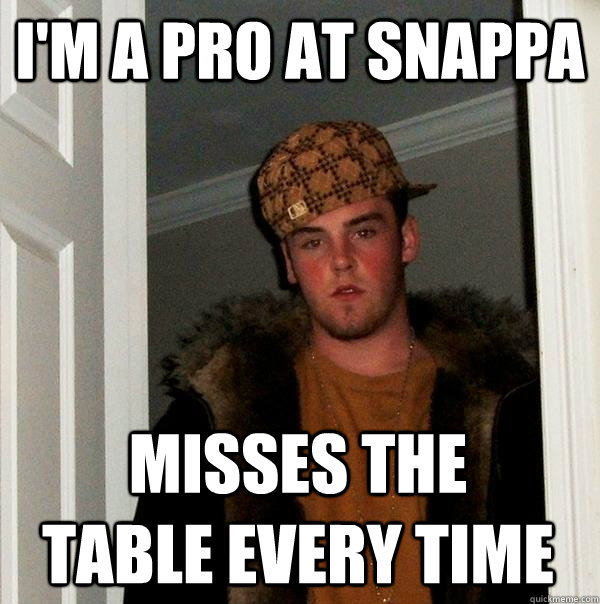 I'm a pro at snappa misses the table every time - I'm a pro at snappa misses the table every time  Scumbag Steve