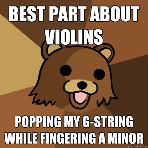 Best part about violins popping my G-string while fingering a minor - Best part about violins popping my G-string while fingering a minor  Pedobear