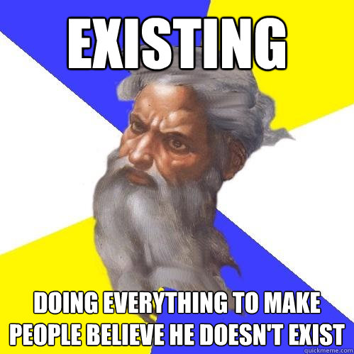 Existing  Doing everything to make people believe he doesn't exist  Advice God