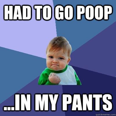 Had to go poop ...in my pants - Had to go poop ...in my pants  Success Kid