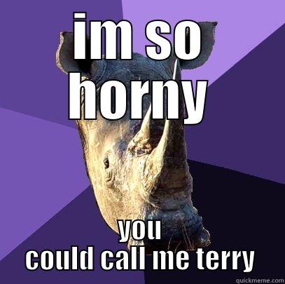 IM SO HORNY YOU COULD CALL ME TERRY Sexually Oblivious Rhino