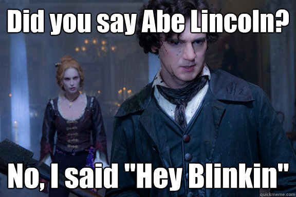 Did you say Abe Lincoln? No, I said 