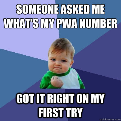 Someone asked me what's my PWA number Got it right on my first try  Success Kid