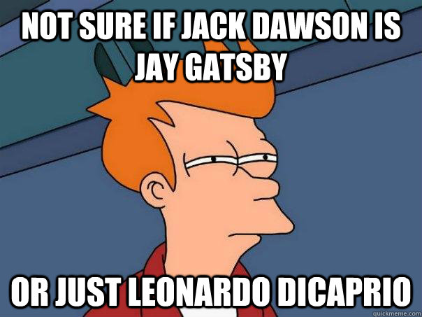 Not sure if Jack Dawson is Jay Gatsby Or just Leonardo Dicaprio  Futurama Fry