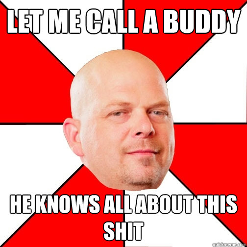 Let me call a buddy  He knows all about this shit - Let me call a buddy  He knows all about this shit  Pawn Star