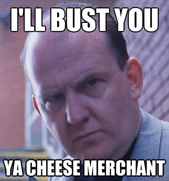 I'll bust you ya cheese merchant - I'll bust you ya cheese merchant  The Big Man