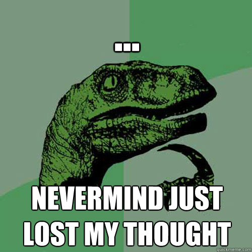 ... nevermind just lost my thought - ... nevermind just lost my thought  Philosoraptor