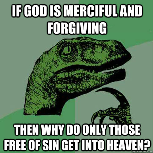 if god is merciful and forgiving then why do only those free of sin get into heaven?  Philosoraptor