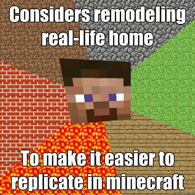 Considers remodeling real-life home To make it easier to replicate in minecraft - Considers remodeling real-life home To make it easier to replicate in minecraft  Minecraft