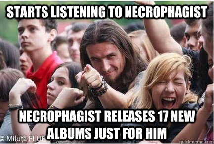 Starts listening to necrophagist necrophagist releases 17 new albums just for him  Ridiculously Photogenic Metalhead