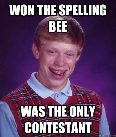 won the spelling bee was the only contestant  Bad Luck Brian