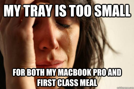 my tray is too small for both my macbook pro and first class meal  First World Problems