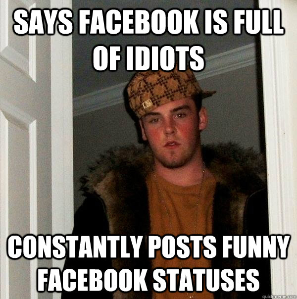 Says Facebook is full of idiots Constantly posts funny facebook statuses  Scumbag Steve