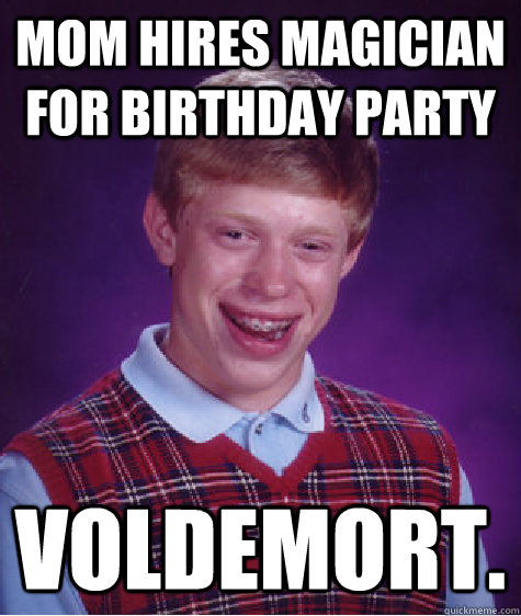 Mom hires magician for birthday party Voldemort.  Bad Luck Brian