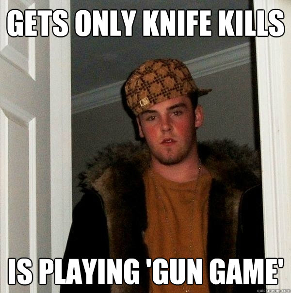 Gets only knife kills is playing 'Gun Game'  Scumbag Steve