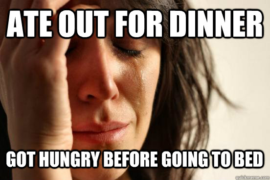 Ate out for dinner Got hungry before going to bed Caption 3 goes here - Ate out for dinner Got hungry before going to bed Caption 3 goes here  First World Problems