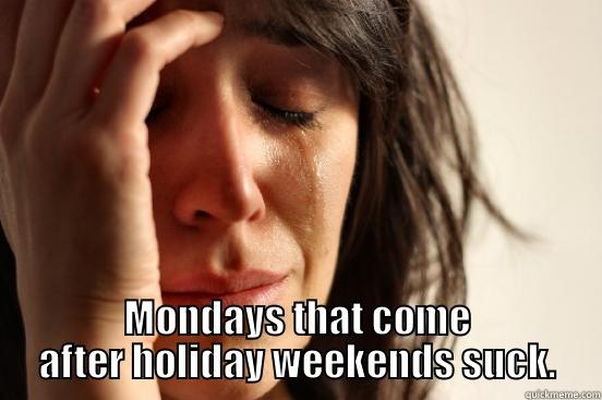  MONDAYS THAT COME AFTER HOLIDAY WEEKENDS SUCK. First World Problems