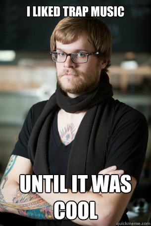 i liked trap music until it was cool  Hipster Barista