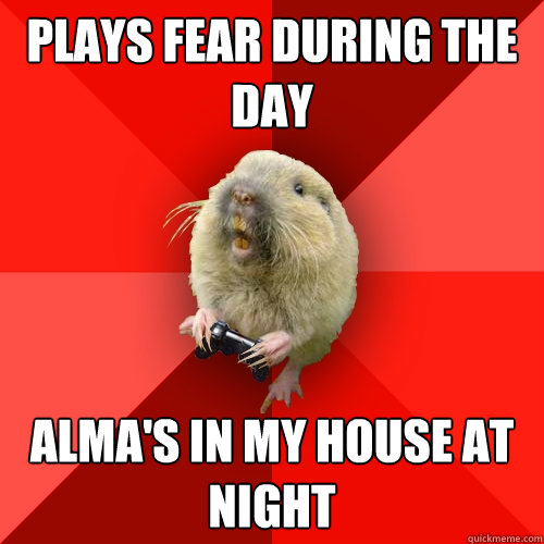 plays fear during the day alma's in my house at night   Gaming Gopher