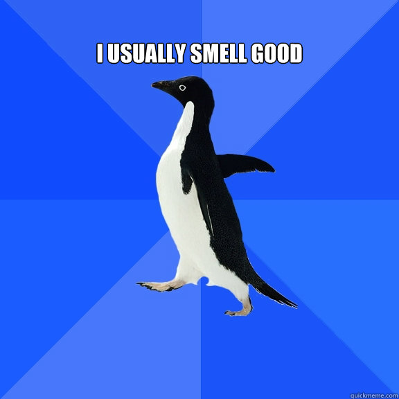  
i usually smell good   Socially Awkward Penguin