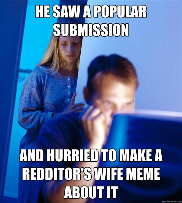 HE SAW A POPULAR SUBMISSION AND HURRIED TO MAKE A REDDITOR'S WIFE MEME ABOUT IT  Redditors Wife