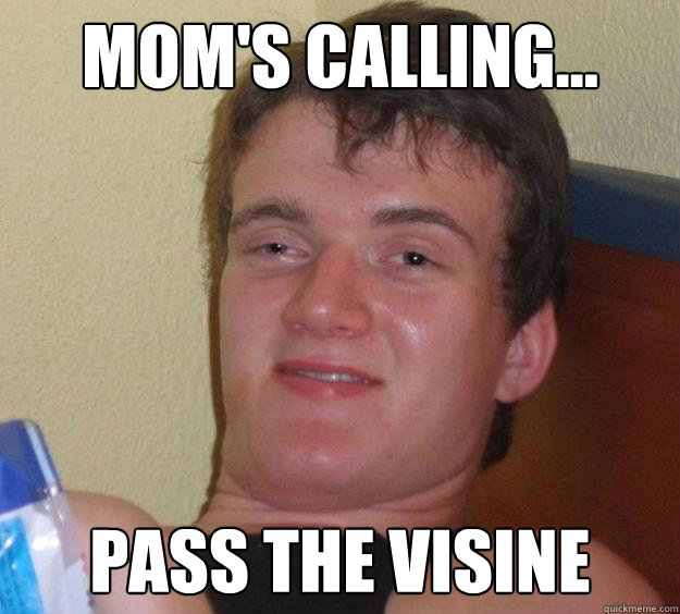 Mom's Calling... Pass the visine  10 Guy