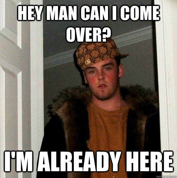 Hey man can I come over? I'm Already here - Hey man can I come over? I'm Already here  Scumbag Steve