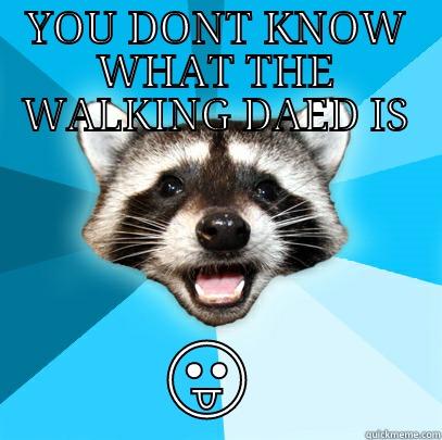 YOU DONT KNOW WHAT THE WALKING DAED IS  Lame Pun Coon