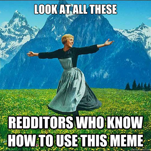 look at all these redditors who know how to use this meme  