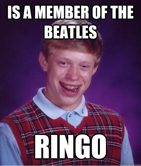 is a member of the beatles ringo  Bad Luck Brian