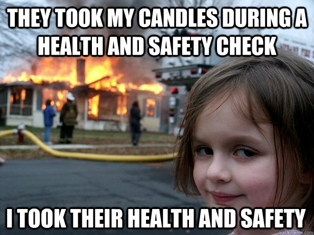 They took my candles during a health and safety check I took their health and safety  Disaster Girl