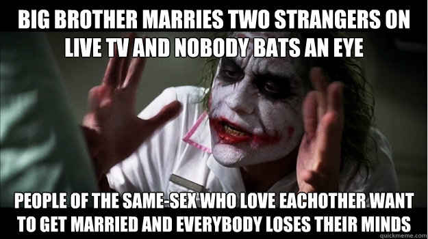 Big brother marries two strangers on live TV and nobody bats an eye people of the same-sex who love eachother want to get married and everybody loses their minds  Joker Mind Loss