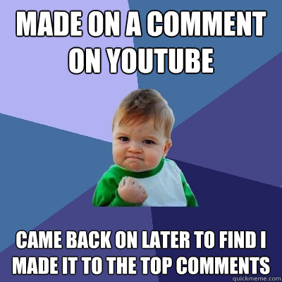 made on a comment on Youtube came back on later to find I made it to the top comments - made on a comment on Youtube came back on later to find I made it to the top comments  Success Kid