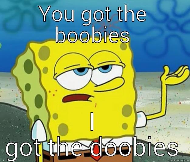 YOU GOT THE BOOBIES I GOT THE DOOBIES Tough Spongebob