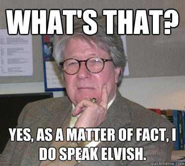 What's that? Yes, as a matter of fact, I do speak Elvish.  - What's that? Yes, as a matter of fact, I do speak Elvish.   Humanities Professor