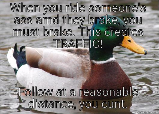 WHEN YOU RIDE SOMEONE'S ASS AMD THEY BRAKE, YOU MUST BRAKE. THIS CREATES TRAFFIC! FOLLOW AT A REASONABLE DISTANCE, YOU CUNT. Actual Advice Mallard