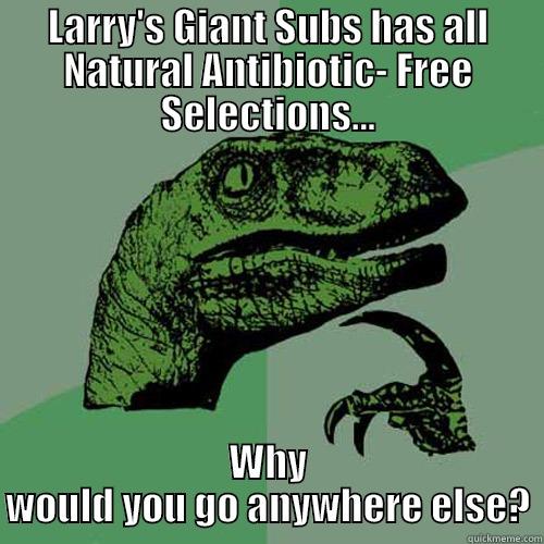 Go somewhere else? - LARRY'S GIANT SUBS HAS ALL NATURAL ANTIBIOTIC- FREE SELECTIONS... WHY WOULD YOU GO ANYWHERE ELSE? Philosoraptor