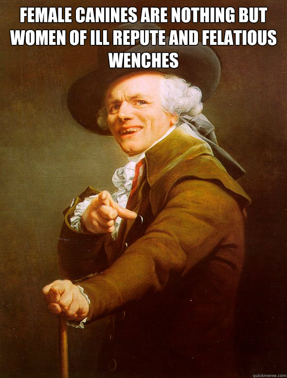 Female Canines are nothing but women of ill repute and felatious wenches  - Female Canines are nothing but women of ill repute and felatious wenches   Joseph Ducreux