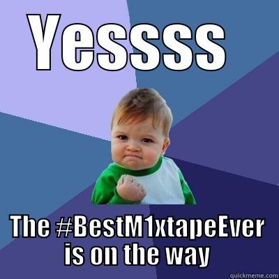 YESSSS  THE #BESTM1XTAPEEVER IS ON THE WAY Success Kid