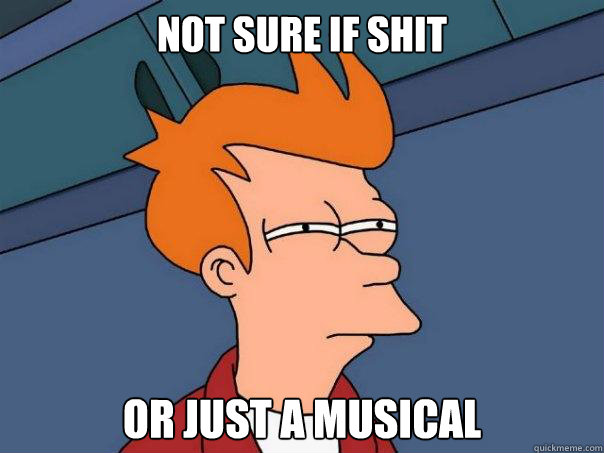 Not sure if shit Or just a musical - Not sure if shit Or just a musical  Futurama Fry