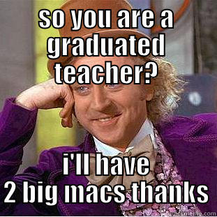 you prick - SO YOU ARE A GRADUATED TEACHER? I'LL HAVE 2 BIG MACS THANKS Creepy Wonka