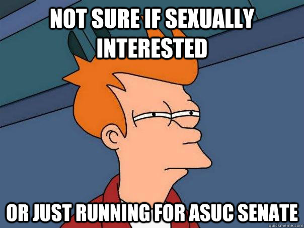 Not sure if sexually interested Or just running for ASUC Senate  Futurama Fry