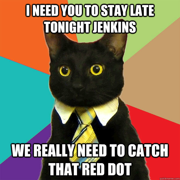 I need you to stay late tonight Jenkins we really need to catch that red dot  Business Cat